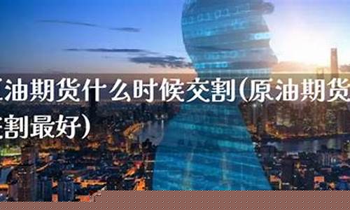 原油价格什么时候最好-原油价格什么时候最好买入