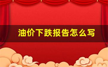 油价下跌报告怎么写-油价下跌通知