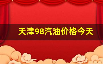 天津98号汽油价格-天津98汽油价格今天