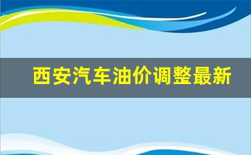 西安市油价-西安汽车油价调整最新