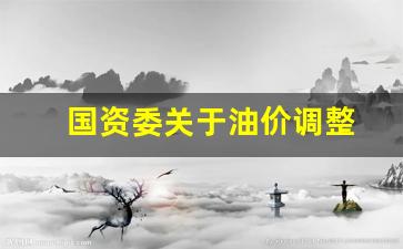 国资委关于油价调整-国家油价调整