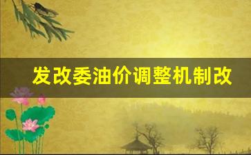 发改委油价调整时间是怎么安排的-发改委油价调整机制改变