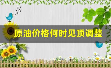 原油价格何时见顶调整-原油价格什么时候更新